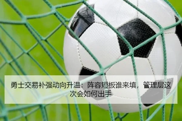 勇士交易补强动向升温：阵容短板谁来填，管理层这次会如何出手 | dbcp